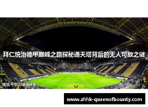 拜仁统治德甲巅峰之路探秘通天塔背后的无人可敌之谜