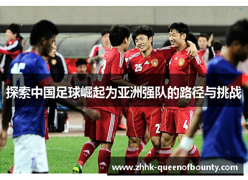 探索中国足球崛起为亚洲强队的路径与挑战