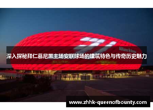 深入探秘拜仁慕尼黑主场安联球场的建筑特色与传奇历史魅力