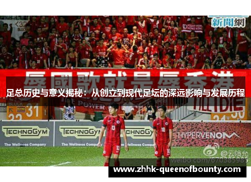 足总历史与意义揭秘：从创立到现代足坛的深远影响与发展历程