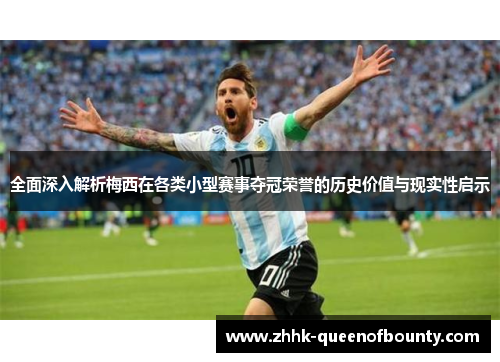 全面深入解析梅西在各类小型赛事夺冠荣誉的历史价值与现实性启示