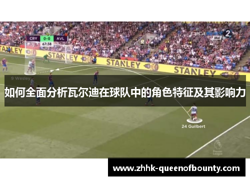 如何全面分析瓦尔迪在球队中的角色特征及其影响力