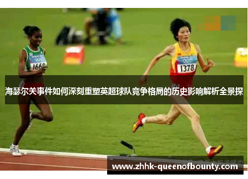 海瑟尔关事件如何深刻重塑英超球队竞争格局的历史影响解析全景探