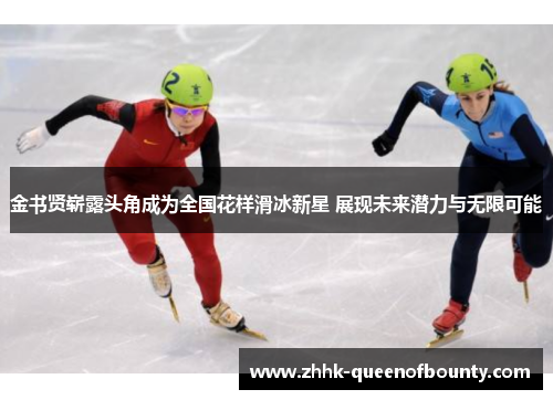 金书贤崭露头角成为全国花样滑冰新星 展现未来潜力与无限可能