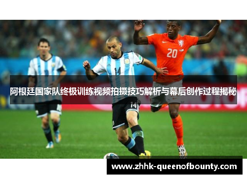 阿根廷国家队终极训练视频拍摄技巧解析与幕后创作过程揭秘