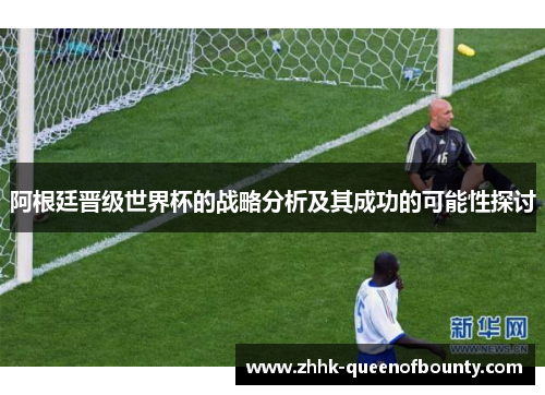 阿根廷晋级世界杯的战略分析及其成功的可能性探讨