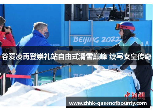 谷爱凌再登崇礼站自由式滑雪巅峰 续写女皇传奇 谷爱凌再登崇礼站自由式滑雪巅峰 续写女皇传奇