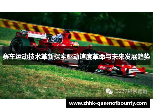 赛车运动技术革新探索驱动速度革命与未来发展趋势
