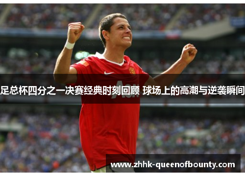 足总杯四分之一决赛经典时刻回顾 球场上的高潮与逆袭瞬间 足总杯四分之一决赛经典时刻回顾 球场上的高潮与逆袭瞬间