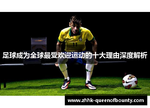 足球成为全球最受欢迎运动的十大理由深度解析