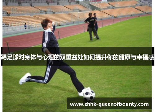 踢足球对身体与心理的双重益处如何提升你的健康与幸福感 踢足球对身体与心理的双重益处如何提升你的健康与幸福感