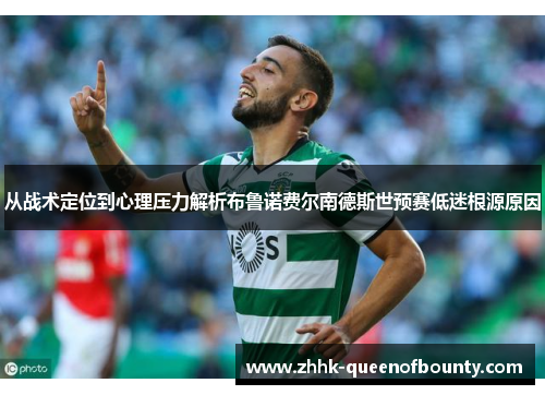从战术定位到心理压力解析布鲁诺费尔南德斯世预赛低迷根源原因