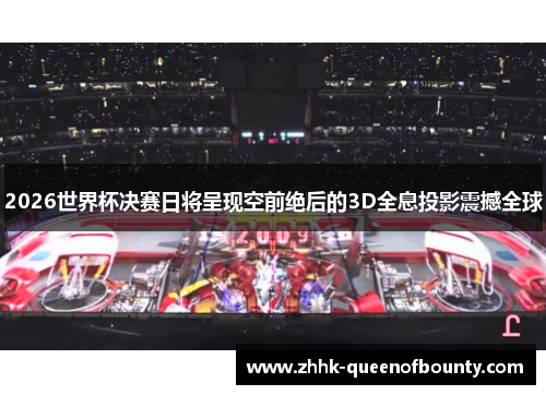 2026世界杯决赛日将呈现空前绝后的3D全息投影震撼全球