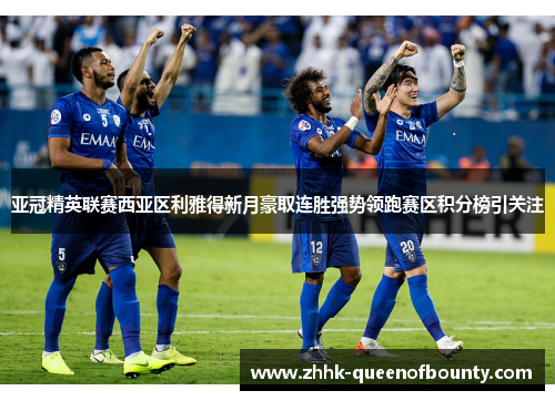 亚冠精英联赛西亚区利雅得新月豪取连胜强势领跑赛区积分榜引关注