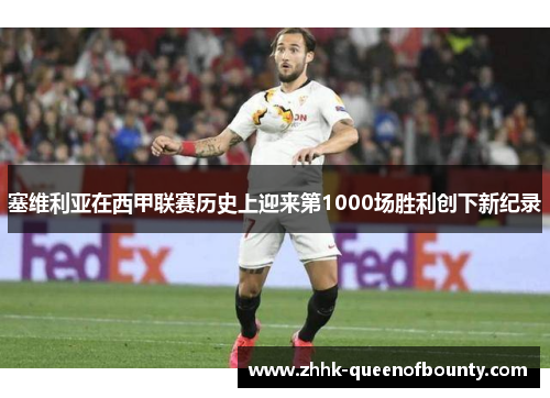 塞维利亚在西甲联赛历史上迎来第1000场胜利创下新纪录