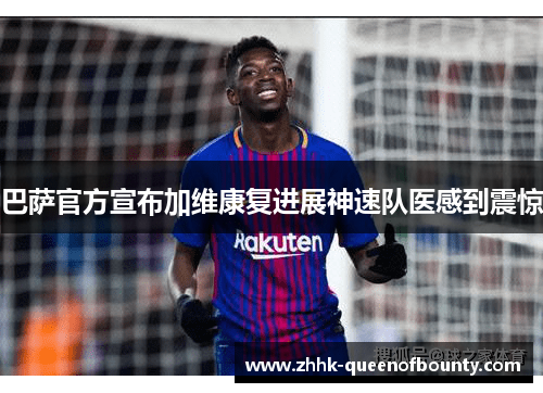 巴萨官方宣布加维康复进展神速队医感到震惊