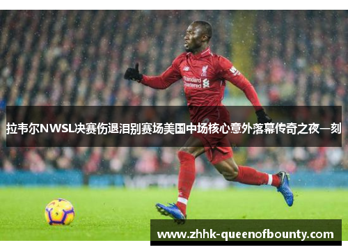 拉韦尔NWSL决赛伤退泪别赛场美国中场核心意外落幕传奇之夜一刻