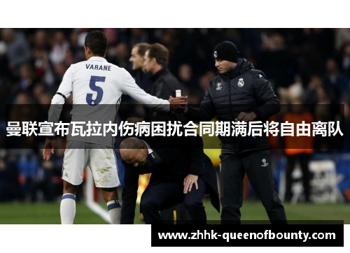 曼联宣布瓦拉内伤病困扰合同期满后将自由离队