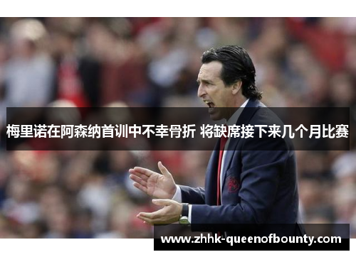 梅里诺在阿森纳首训中不幸骨折 将缺席接下来几个月比赛