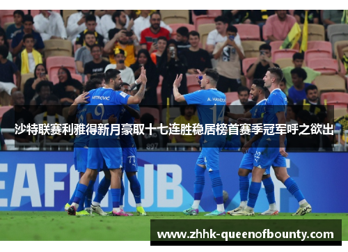 沙特联赛利雅得新月豪取十七连胜稳居榜首赛季冠军呼之欲出