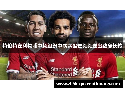 特伦特在利物浦中场组织中崭露锋芒频频送出致命长传