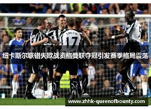 纽卡斯尔联错失欧战资格曼联夺冠引发赛季格局震荡