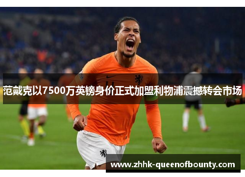 范戴克以7500万英镑身价正式加盟利物浦震撼转会市场