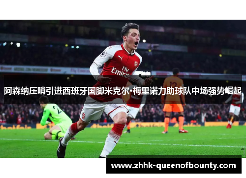 阿森纳压哨引进西班牙国脚米克尔·梅里诺力助球队中场强势崛起