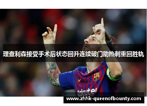 理查利森接受手术后状态回升连续破门助热刺重回胜轨