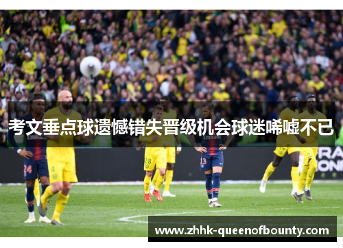 考文垂点球遗憾错失晋级机会球迷唏嘘不已 考文垂点球遗憾错失晋级机会球迷唏嘘不已