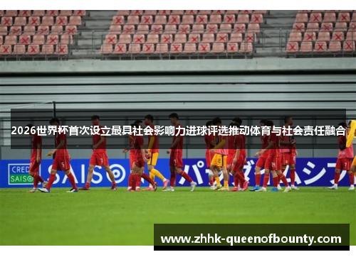 2026世界杯首次设立最具社会影响力进球评选推动体育与社会责任融合 2026世界杯首次设立最具社会影响力进球评选推动体育与社会责任融合