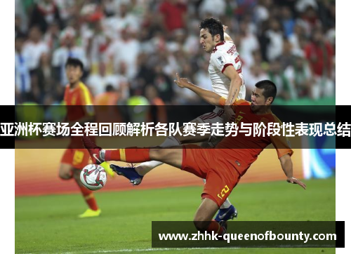 亚洲杯赛场全程回顾解析各队赛季走势与阶段性表现总结 亚洲杯赛场全程回顾解析各队赛季走势与阶段性表现总结