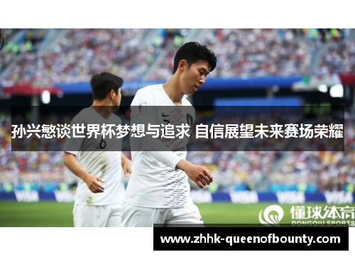 孙兴慜谈世界杯梦想与追求 自信展望未来赛场荣耀